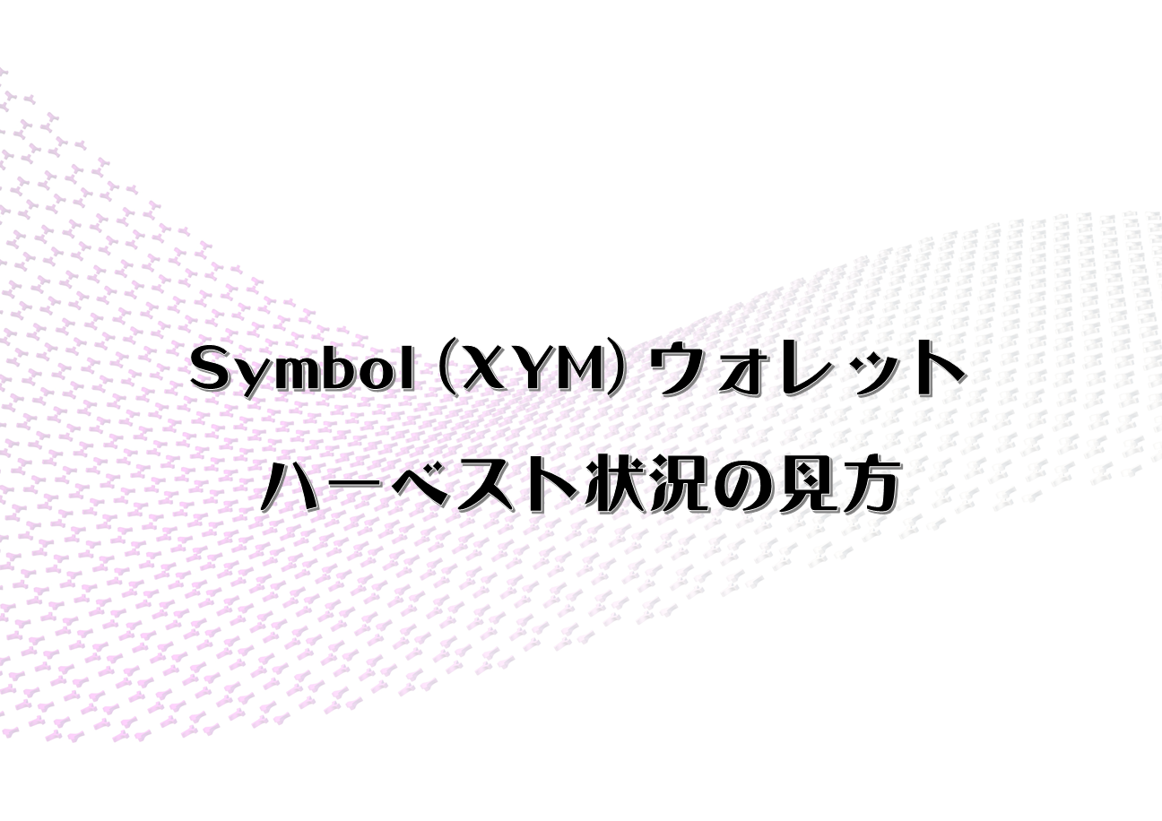 Symbol (XYM) ウォレット ハーベスト状況の見方
